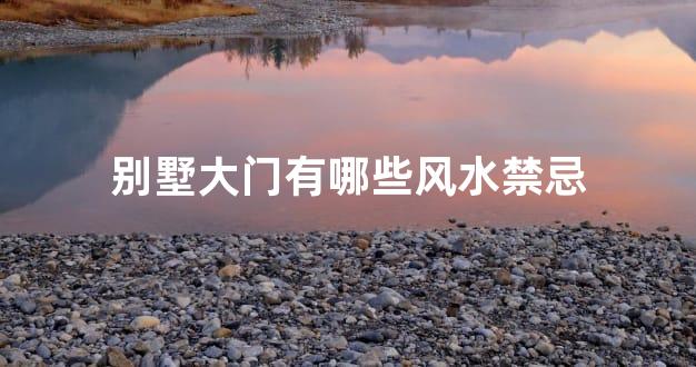 别墅大门有哪些风水禁忌