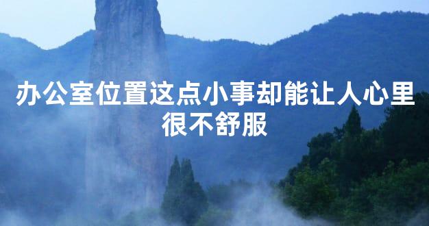 办公室位置这点小事却能让人心里很不舒服