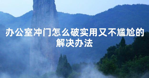 办公室冲门怎么破实用又不尴尬的解决办法