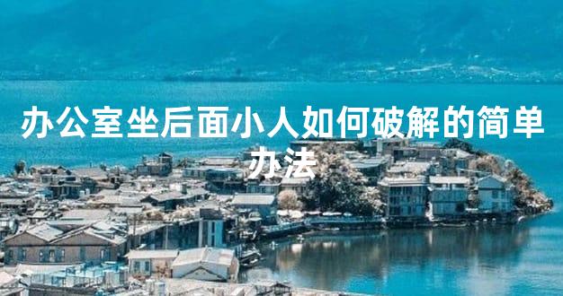 办公室坐后面小人如何破解的简单办法