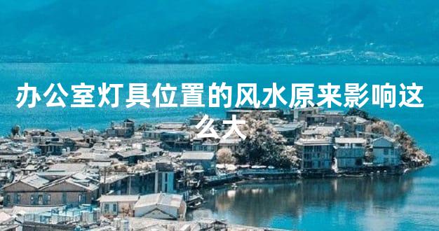 办公室灯具位置的风水原来影响这么大