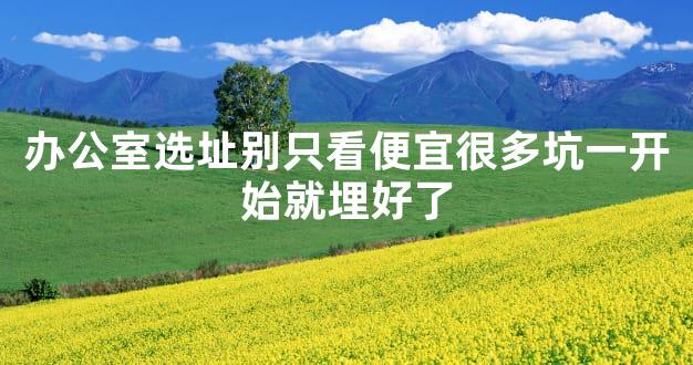 办公室选址别只看便宜很多坑一开始就埋好了