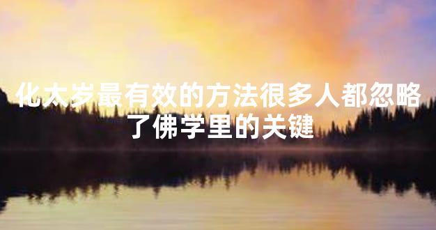 化太岁最有效的方法很多人都忽略了佛学里的关键
