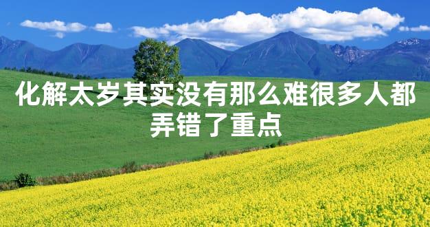 化解太岁其实没有那么难很多人都弄错了重点