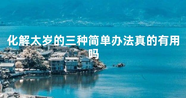 化解太岁的三种简单办法真的有用吗