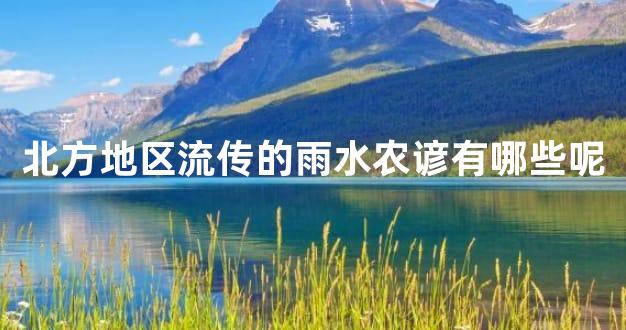 北方地区流传的雨水农谚有哪些呢