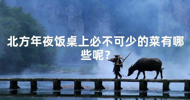 北方年夜饭桌上必不可少的菜有哪些呢？