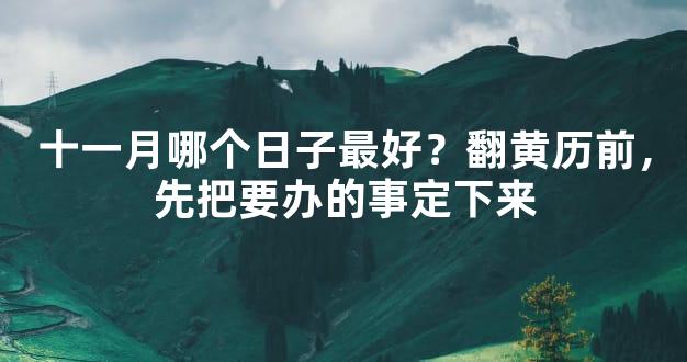 十一月哪个日子最好？翻黄历前，先把要办的事定下来