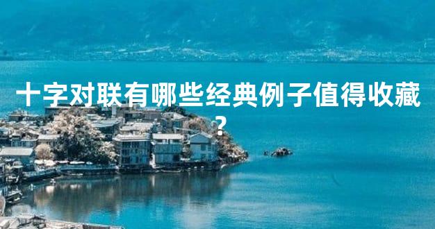 十字对联有哪些经典例子值得收藏？
