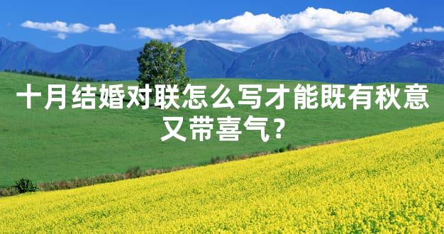 十月结婚对联怎么写才能既有秋意又带喜气？