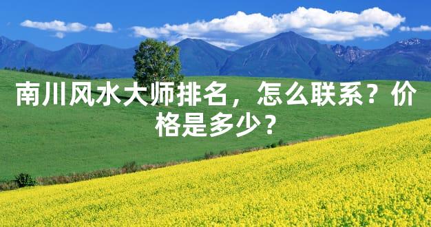 南川风水大师排名，怎么联系？价格是多少？