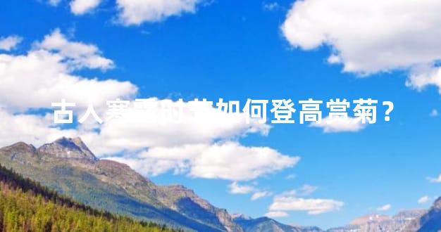 古人寒露时节如何登高赏菊？