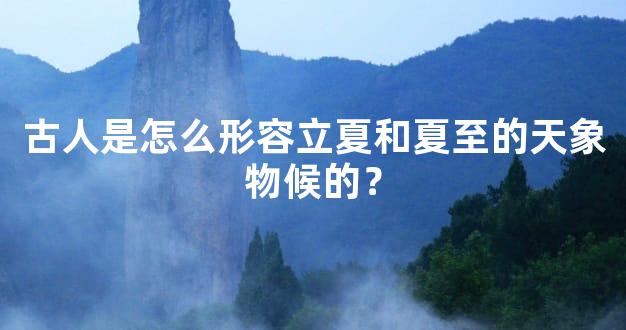 古人是怎么形容立夏和夏至的天象物候的？