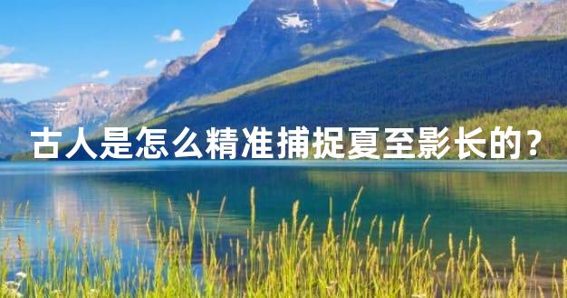 古人是怎么精准捕捉夏至影长的？