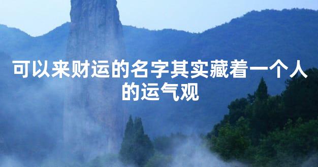 可以来财运的名字其实藏着一个人的运气观