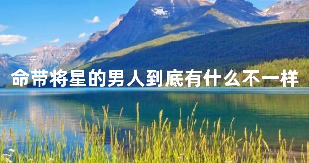 命带将星的男人到底有什么不一样