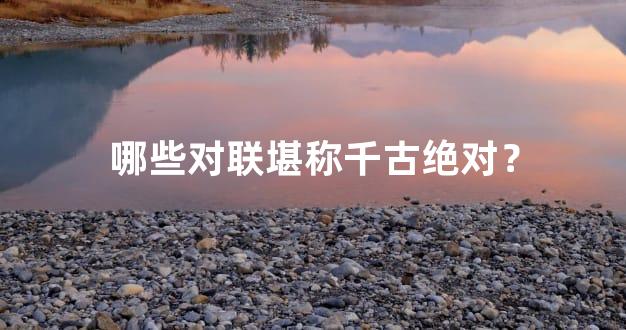 哪些对联堪称千古绝对？