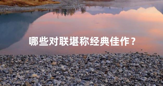 哪些对联堪称经典佳作？