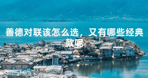 善德对联该怎么选，又有哪些经典款呢