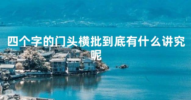 四个字的门头横批到底有什么讲究呢