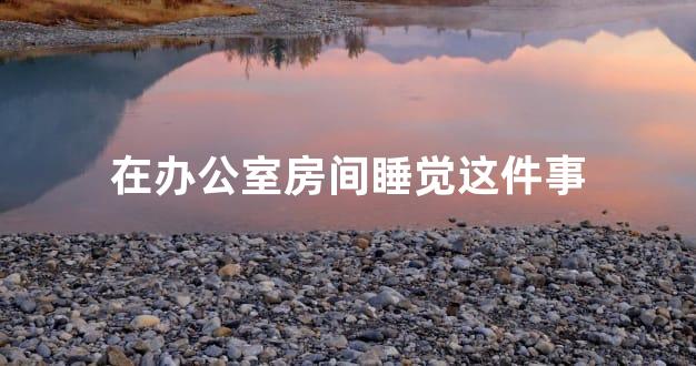 在办公室房间睡觉这件事