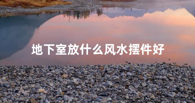 地下室放什么风水摆件好