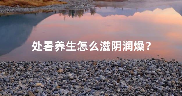 处暑养生怎么滋阴润燥？