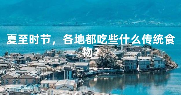 夏至时节，各地都吃些什么传统食物？