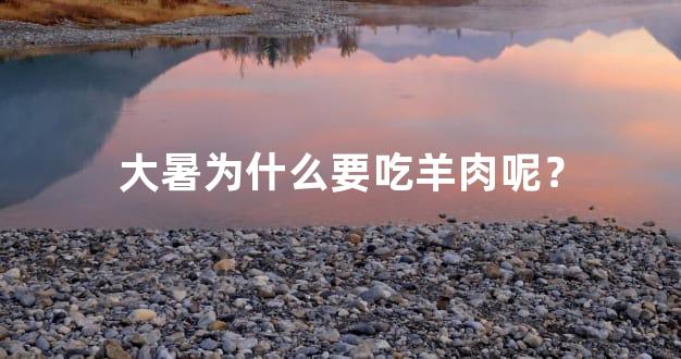 大暑为什么要吃羊肉呢？