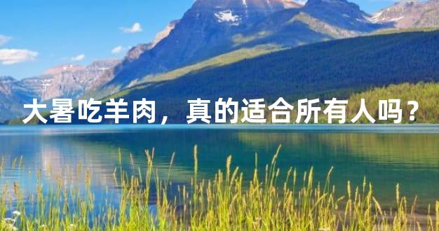 大暑吃羊肉，真的适合所有人吗？
