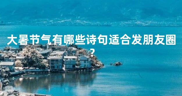 大暑节气有哪些诗句适合发朋友圈？