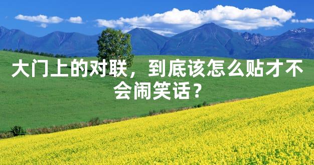 大门上的对联，到底该怎么贴才不会闹笑话？