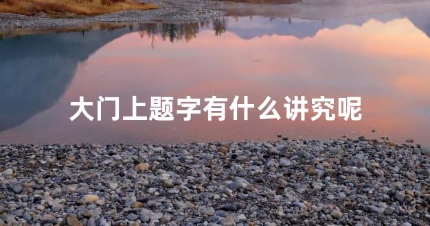 大门上题字有什么讲究呢