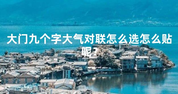 大门九个字大气对联怎么选怎么贴呢？