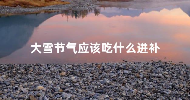 大雪节气应该吃什么进补