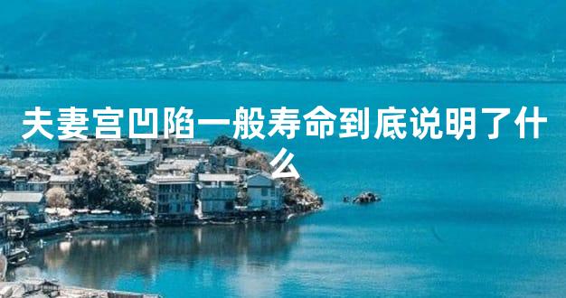 夫妻宫凹陷一般寿命到底说明了什么