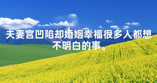 夫妻宫凹陷却婚姻幸福很多人都想不明白的事。