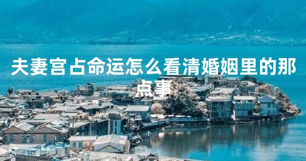 夫妻宫占命运怎么看清婚姻里的那点事