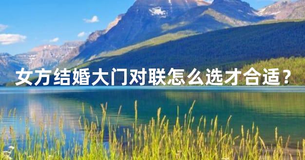 女方结婚大门对联怎么选才合适？