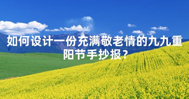 如何设计一份充满敬老情的九九重阳节手抄报？