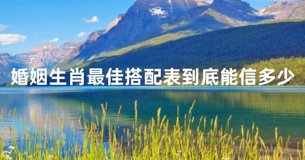 婚姻生肖最佳搭配表到底能信多少