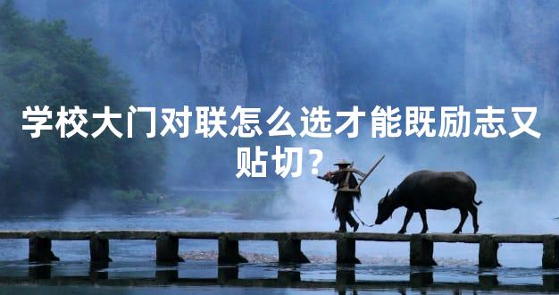 学校大门对联怎么选才能既励志又贴切？