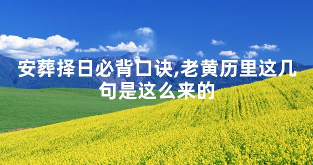 安葬择日必背口诀,老黄历里这几句是这么来的