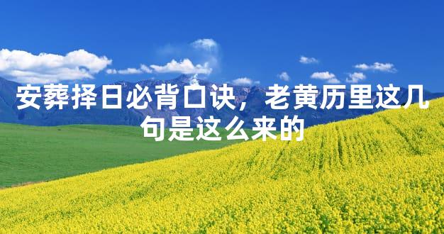 安葬择日必背口诀，老黄历里这几句是这么来的
