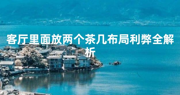 客厅里面放两个茶几布局利弊全解析