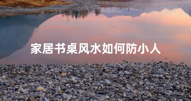 家居书桌风水如何防小人