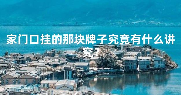 家门口挂的那块牌子究竟有什么讲究？