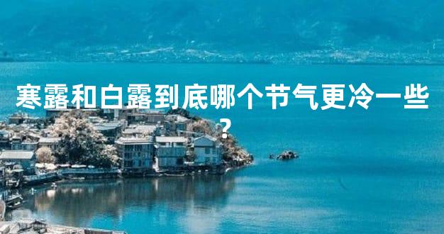 寒露和白露到底哪个节气更冷一些？