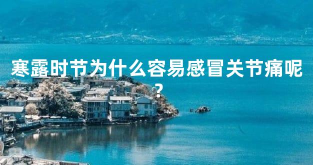 寒露时节为什么容易感冒关节痛呢？