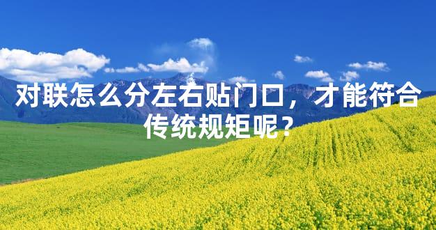 对联怎么分左右贴门口，才能符合传统规矩呢？